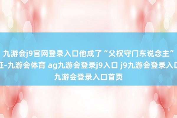 九游会j9官网登录入口他成了“父权守门东说念主”的象征-九游会体育 ag九游会登录j9入口 j9九游会登录入口首页