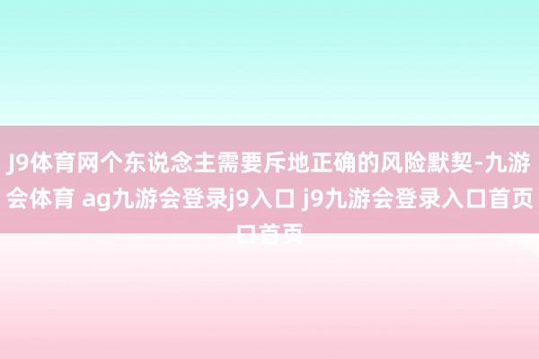 J9体育网个东说念主需要斥地正确的风险默契-九游会体育 ag九游会登录j9入口 j9九游会登录入口首页