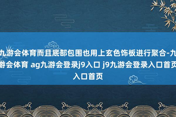 九游会体育而且底部包围也用上玄色饰板进行聚合-九游会体育 ag九游会登录j9入口 j9九游会登录入口首页