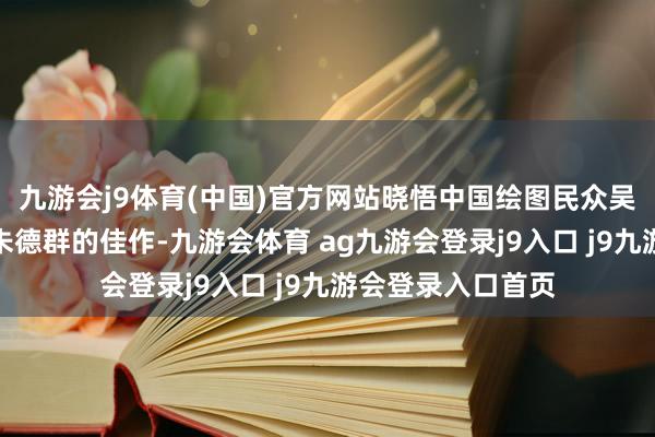 九游会j9体育(中国)官方网站晓悟中国绘图民众吴大羽、赵暧昧、朱德群的佳作-九游会体育 ag九游会登录j9入口 j9九游会登录入口首页