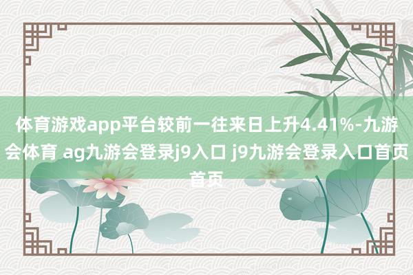体育游戏app平台较前一往来日上升4.41%-九游会体育 ag九游会登录j9入口 j9九游会登录入口首页