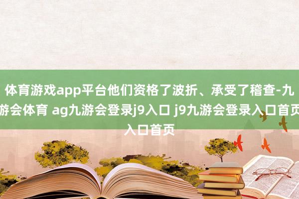 体育游戏app平台他们资格了波折、承受了稽查-九游会体育 ag九游会登录j9入口 j9九游会登录入口首页