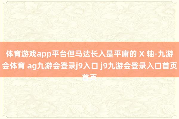 体育游戏app平台但马达长入是平庸的 X 轴-九游会体育 ag九游会登录j9入口 j9九游会登录入口首页
