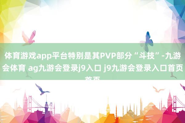 体育游戏app平台特别是其PVP部分“斗技”-九游会体育 ag九游会登录j9入口 j9九游会登录入口首页
