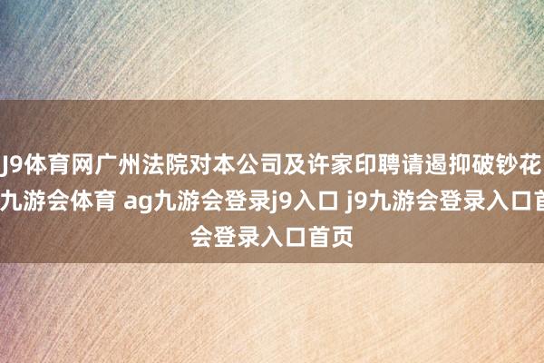 J9体育网广州法院对本公司及许家印聘请遏抑破钞花样-九游会体育 ag九游会登录j9入口 j9九游会登录入口首页