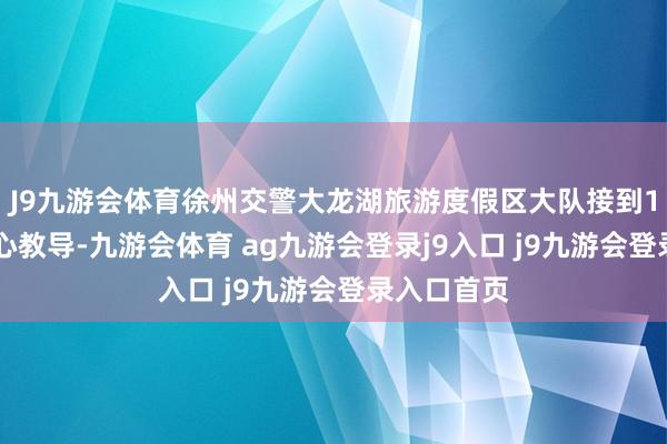 J9九游会体育徐州交警大龙湖旅游度假区大队接到110指挥中心教导-九游会体育 ag九游会登录j9入口 j9九游会登录入口首页