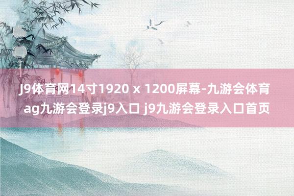J9体育网14寸1920 x 1200屏幕-九游会体育 ag九游会登录j9入口 j9九游会登录入口首页