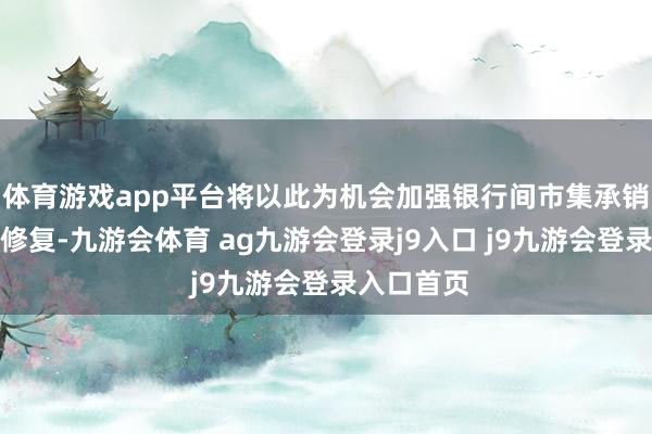 体育游戏app平台将以此为机会加强银行间市集承销业务体系修复-九游会体育 ag九游会登录j9入口 j9九游会登录入口首页