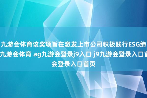 九游会体育该奖项旨在激发上市公司积极践行ESG缔造-九游会体育 ag九游会登录j9入口 j9九游会登录入口首页