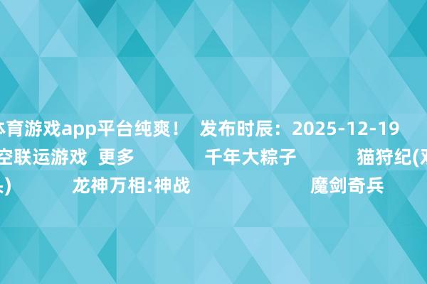 体育游戏app平台纯爽！  发布时辰：2025-12-19                   游民星空联运游戏  更多              千年大粽子            猫狩纪(双扣头)            龙神万相:神战                        魔剑奇兵            1.76传闻            放纵九重天                        仙魔劫            全城告诫(0.1折)            像素名将录                                  单机游戏    游戏资讯游戏评测游戏下载单机名次榜        游戏专区游戏攻略发售表            主机游戏    PS5游戏评测主机硬件        XSX电玩资讯            手机游戏    手游频谈苹果频谈手游攻略新游频谈        安卓频谈手游评测手游下载手游产业            动漫星空    在线动画 -->精彩杂谈动漫图库动漫音乐        动漫资讯动漫左近            其他玄虚    杂谈文库游戏硬件讲武堂        安闲文娱意念念科技游民社区            7天《二重螺旋》大雷泳装好意思女展示 又白又大好吸睛https://imgs.gamersky.com/upimg/new_preview/2025/12/20/origin_b_202512201217031781.jpg-九游会体育 ag九游会登录j9入口 j9九游会登录入口首页