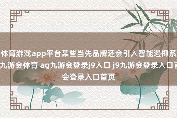 体育游戏app平台某些当先品牌还会引入智能遏抑系统-九游会体育 ag九游会登录j9入口 j9九游会登录入口首页