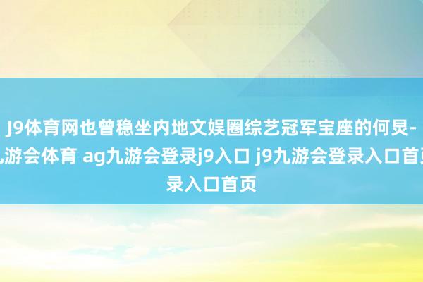 J9体育网也曾稳坐内地文娱圈综艺冠军宝座的何炅-九游会体育 ag九游会登录j9入口 j9九游会登录入口首页