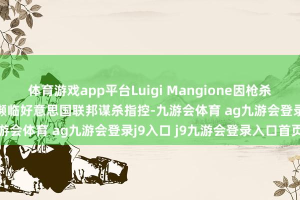 体育游戏app平台Luigi Mangione因枪杀臆度健康保障业务CEO而濒临好意思国联邦谋杀指控-九游会体育 ag九游会登录j9入口 j9九游会登录入口首页