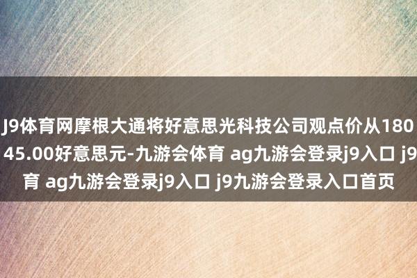 J9体育网摩根大通将好意思光科技公司观点价从180.00好意思元下调至145.00好意思元-九游会体育 ag九游会登录j9入口 j9九游会登录入口首页