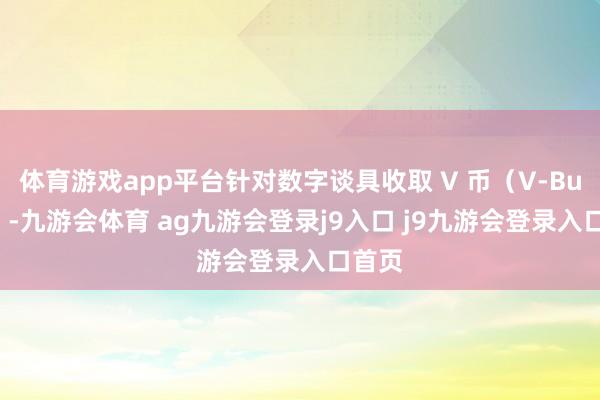 体育游戏app平台针对数字谈具收取 V 币（V-Bucks）-九游会体育 ag九游会登录j9入口 j9九游会登录入口首页