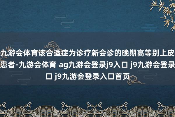九游会体育该合适症为诊疗新会诊的晚期高等别上皮性卵巢癌患者-九游会体育 ag九游会登录j9入口 j9九游会登录入口首页