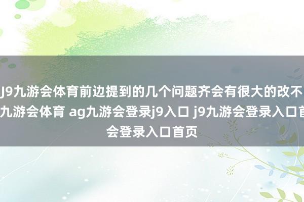 J9九游会体育前边提到的几个问题齐会有很大的改不雅-九游会体育 ag九游会登录j9入口 j9九游会登录入口首页
