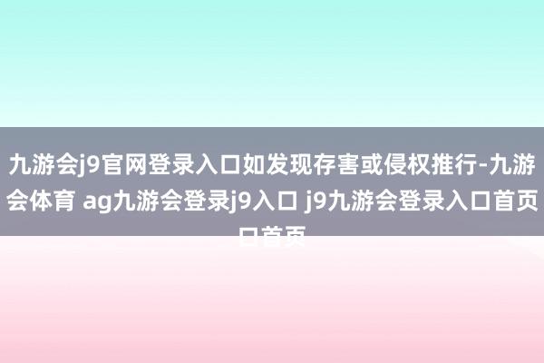 九游会j9官网登录入口如发现存害或侵权推行-九游会体育 ag九游会登录j9入口 j9九游会登录入口首页