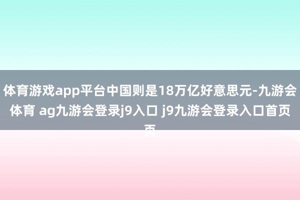 体育游戏app平台中国则是18万亿好意思元-九游会体育 ag九游会登录j9入口 j9九游会登录入口首页
