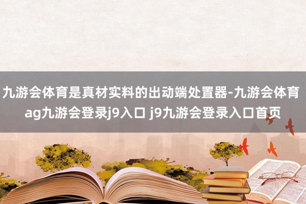 九游会体育是真材实料的出动端处置器-九游会体育 ag九游会登录j9入口 j9九游会登录入口首页