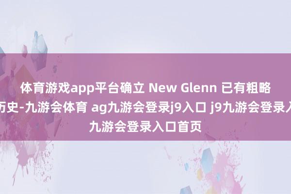 体育游戏app平台确立 New Glenn 已有粗略十年的历史-九游会体育 ag九游会登录j9入口 j9九游会登录入口首页