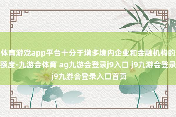 体育游戏app平台十分于增多境内企业和金融机构的跨境融资额度-九游会体育 ag九游会登录j9入口 j9九游会登录入口首页