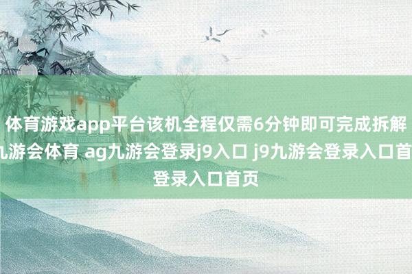 体育游戏app平台该机全程仅需6分钟即可完成拆解-九游会体育 ag九游会登录j9入口 j9九游会登录入口首页