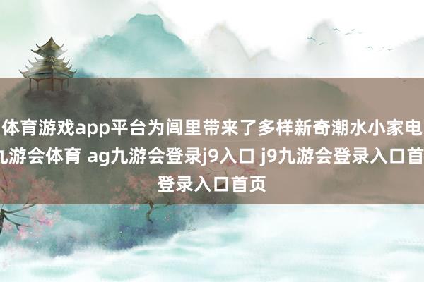 体育游戏app平台为闾里带来了多样新奇潮水小家电-九游会体育 ag九游会登录j9入口 j9九游会登录入口首页