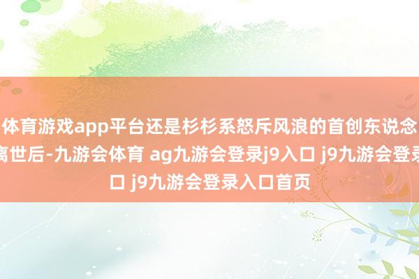体育游戏app平台还是杉杉系怒斥风浪的首创东说念主郑永刚离世后-九游会体育 ag九游会登录j9入口 j9九游会登录入口首页