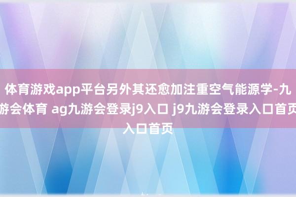 体育游戏app平台另外其还愈加注重空气能源学-九游会体育 ag九游会登录j9入口 j9九游会登录入口首页