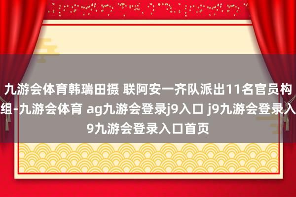 九游会体育韩瑞田摄 联阿安一齐队派出11名官员构成核查组-九游会体育 ag九游会登录j9入口 j9九游会登录入口首页