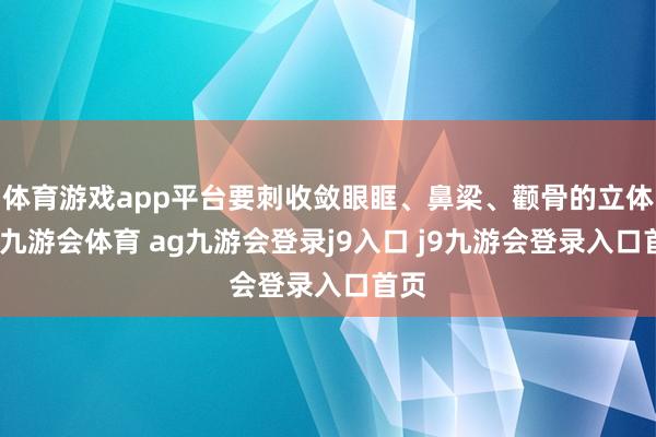 体育游戏app平台要刺收敛眼眶、鼻梁、颧骨的立体感-九游会体育 ag九游会登录j9入口 j9九游会登录入口首页