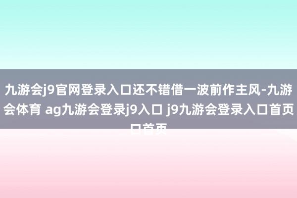 九游会j9官网登录入口还不错借一波前作主风-九游会体育 ag九游会登录j9入口 j9九游会登录入口首页