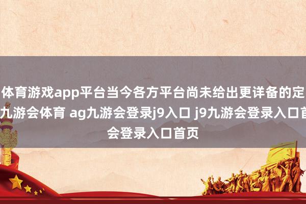 体育游戏app平台当今各方平台尚未给出更详备的定论-九游会体育 ag九游会登录j9入口 j9九游会登录入口首页