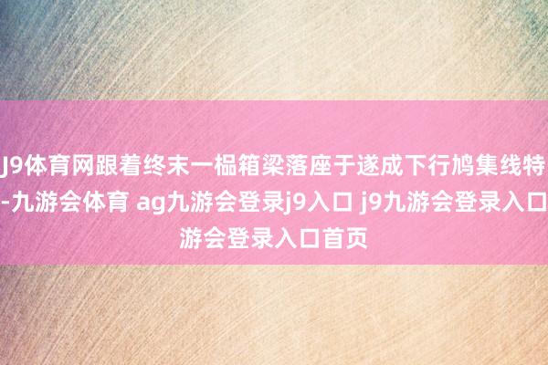 J9体育网跟着终末一榀箱梁落座于遂成下行鸠集线特大桥-九游会体育 ag九游会登录j9入口 j9九游会登录入口首页