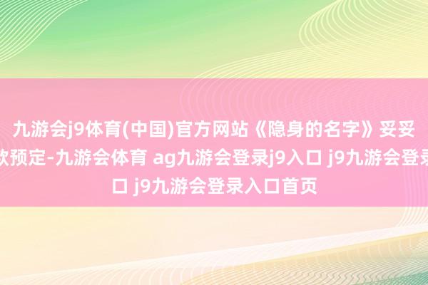 九游会j9体育(中国)官方网站《隐身的名字》妥妥的品性爆款预定-九游会体育 ag九游会登录j9入口 j9九游会登录入口首页