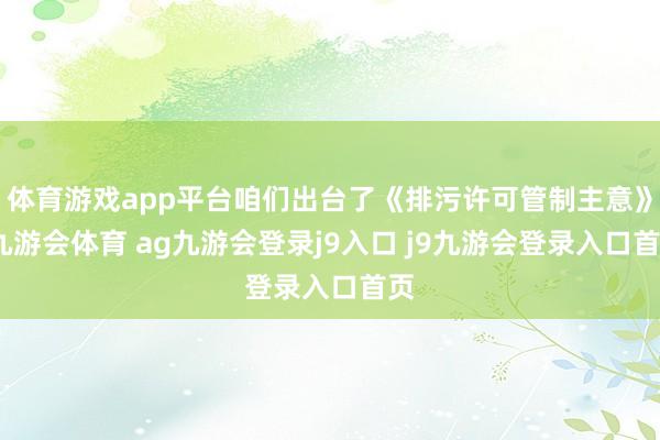 体育游戏app平台咱们出台了《排污许可管制主意》-九游会体育 ag九游会登录j9入口 j9九游会登录入口首页