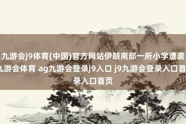 九游会j9体育(中国)官方网站伊朗南部一所小学遭袭-九游会体育 ag九游会登录j9入口 j9九游会登录入口首页