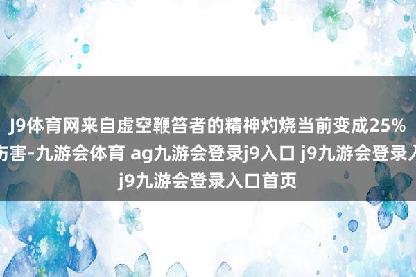 J9体育网来自虚空鞭笞者的精神灼烧当前变成25%的稀奇伤害-九游会体育 ag九游会登录j9入口 j9九游会登录入口首页