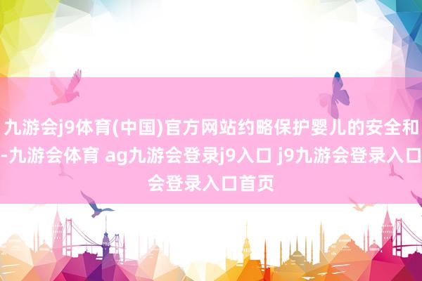 九游会j9体育(中国)官方网站约略保护婴儿的安全和健康-九游会体育 ag九游会登录j9入口 j9九游会登录入口首页