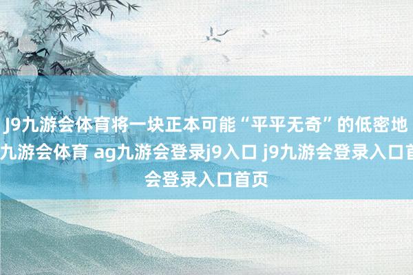 J9九游会体育将一块正本可能“平平无奇”的低密地块-九游会体育 ag九游会登录j9入口 j9九游会登录入口首页