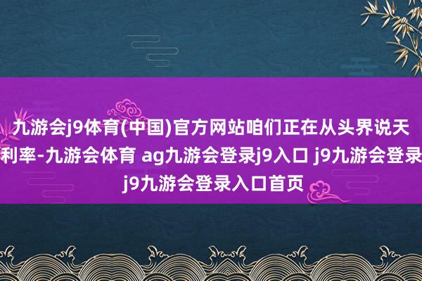 九游会j9体育(中国)官方网站咱们正在从头界说天下无风险利率-九游会体育 ag九游会登录j9入口 j9九游会登录入口首页