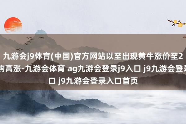 九游会j9体育(中国)官方网站以至出现黄牛涨价至250元的抢购高涨-九游会体育 ag九游会登录j9入口 j9九游会登录入口首页