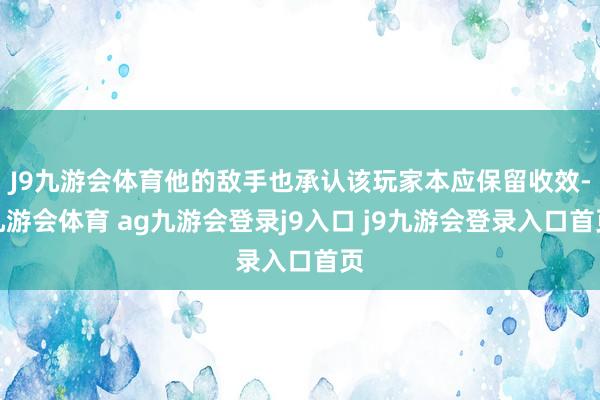 J9九游会体育他的敌手也承认该玩家本应保留收效-九游会体育 ag九游会登录j9入口 j9九游会登录入口首页