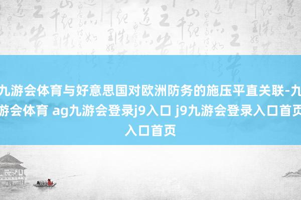 九游会体育与好意思国对欧洲防务的施压平直关联-九游会体育 ag九游会登录j9入口 j9九游会登录入口首页