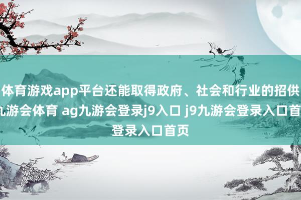 体育游戏app平台还能取得政府、社会和行业的招供-九游会体育 ag九游会登录j9入口 j9九游会登录入口首页