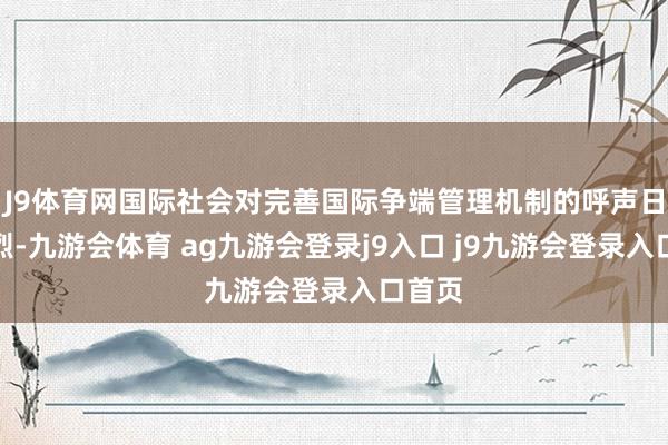 J9体育网国际社会对完善国际争端管理机制的呼声日益热烈-九游会体育 ag九游会登录j9入口 j9九游会登录入口首页