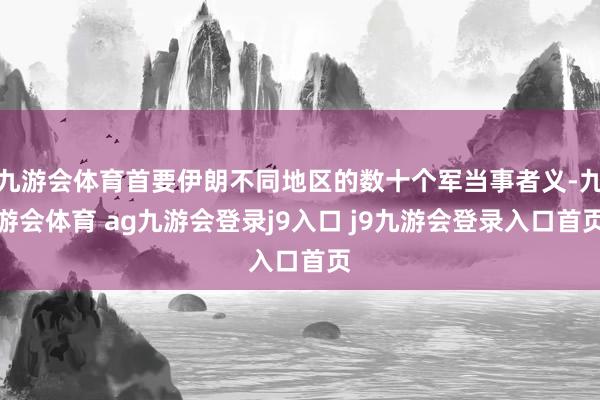 九游会体育首要伊朗不同地区的数十个军当事者义-九游会体育 ag九游会登录j9入口 j9九游会登录入口首页